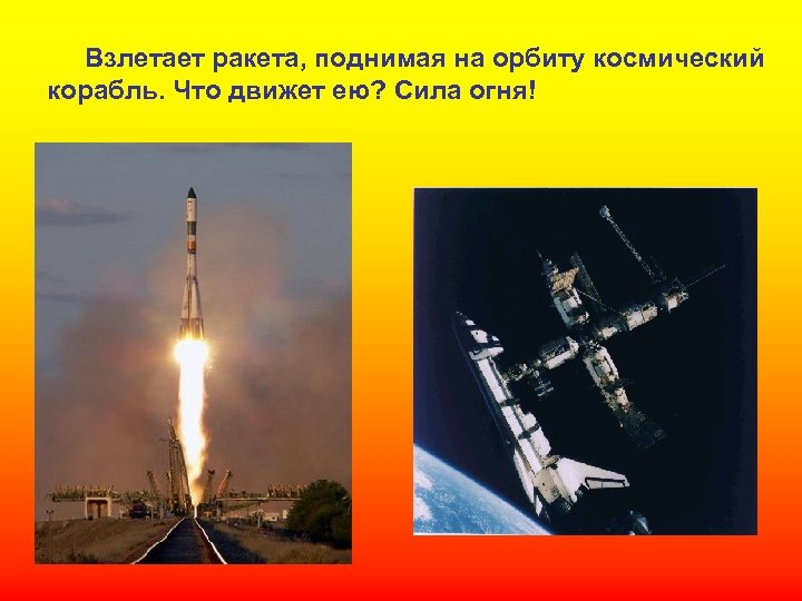 Взлетает ракета, поднимая на орбиту космический корабль. Что движет ею? Сила огня! 