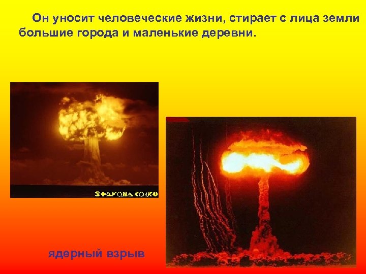 Он уносит человеческие жизни, стирает с лица земли большие города и маленькие деревни. ядерный