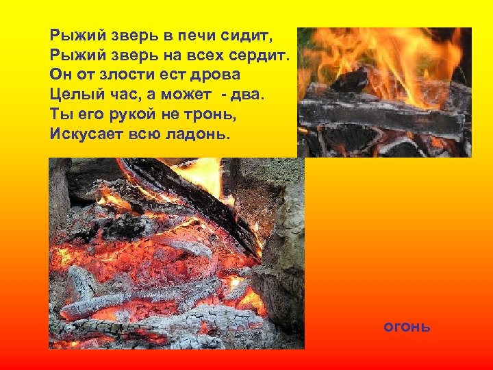 Рыжий зверь в печи сидит, Рыжий зверь на всех сердит. Он от злости ест