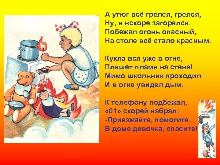 А утюг всё грелся, Ну, и вскоре загорелся. Побежал огонь опасный, На столе всё