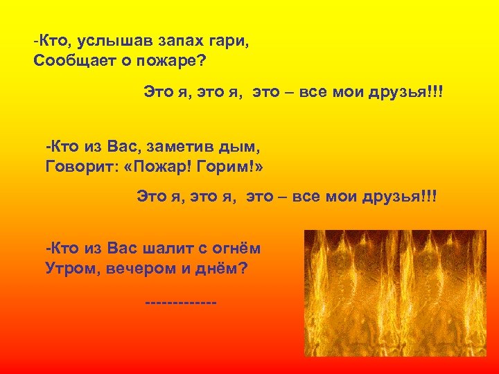 -Кто, услышав запах гари, Сообщает о пожаре? Это я, это – все мои друзья!!!