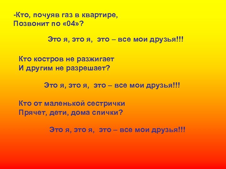 -Кто, почуяв газ в квартире, Позвонит по « 04» ? Это я, это –
