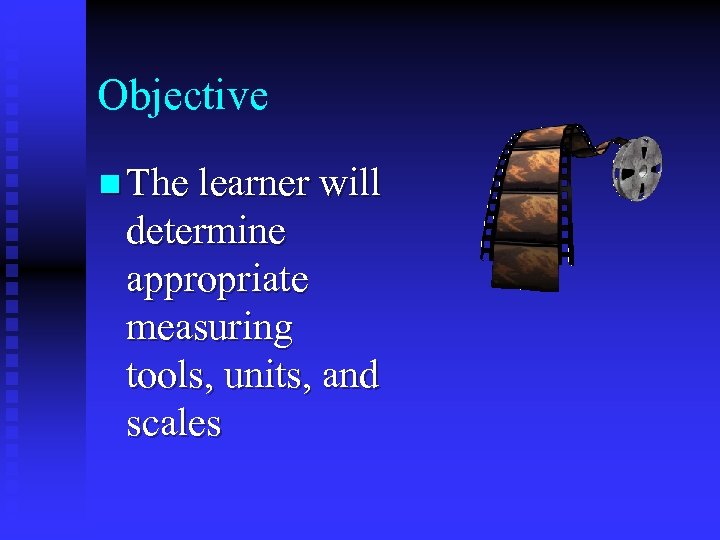 Objective n The learner will determine appropriate measuring tools, units, and scales 