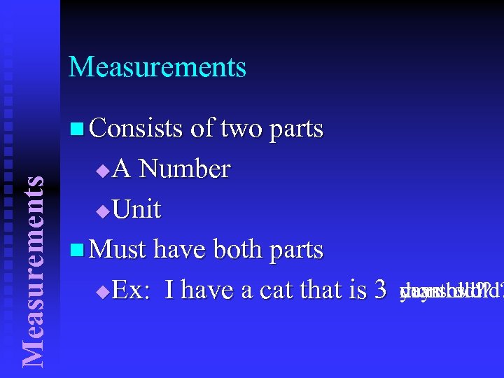 Measurements n Consists of two parts A Number u. Unit n Must have both