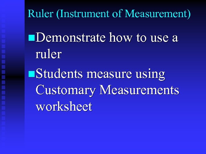 Ruler (Instrument of Measurement) n. Demonstrate how to use a ruler n. Students measure