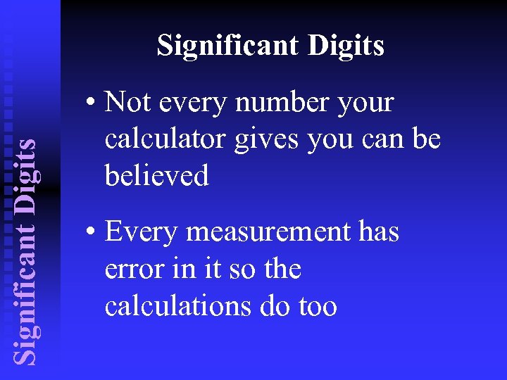 Significant Digits • Not every number your calculator gives you can be believed •