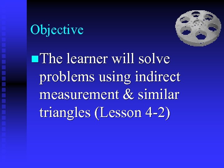 Objective n. The learner will solve problems using indirect measurement & similar triangles (Lesson