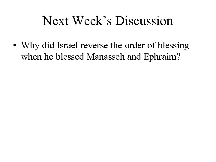 Next Week’s Discussion • Why did Israel reverse the order of blessing when he