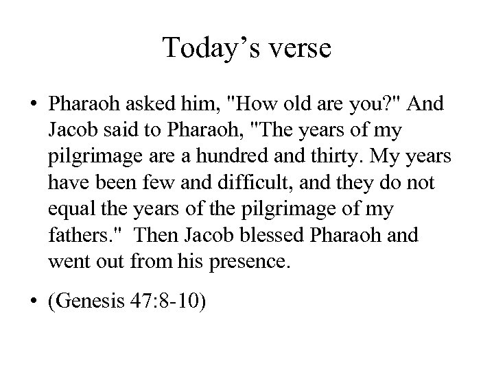 Today’s verse • Pharaoh asked him, "How old are you? " And Jacob said