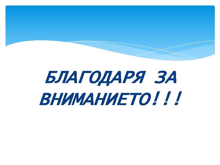 БЛАГОДАРЯ ЗА ВНИМАНИЕТО!!! 