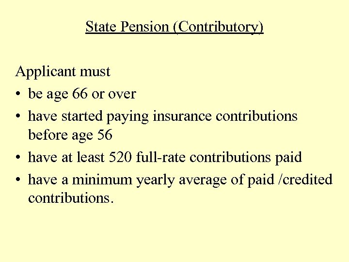 State Pension (Contributory) Applicant must • be age 66 or over • have started