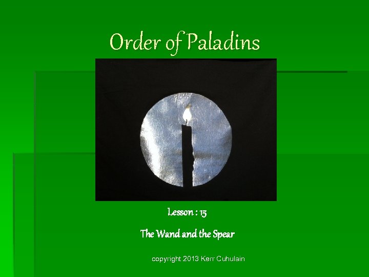 Order of Paladins Lesson : 15 The Wand the Spear copyright 2013 Kerr Cuhulain