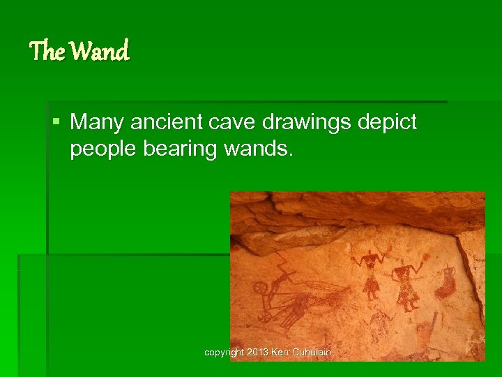 The Wand § Many ancient cave drawings depict people bearing wands. copyright 2013 Kerr