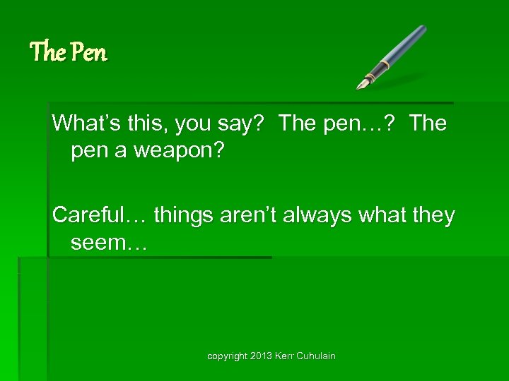 The Pen What’s this, you say? The pen…? The pen a weapon? Careful… things