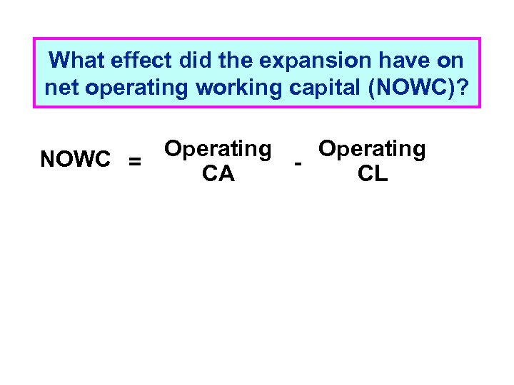 What effect did the expansion have on net operating working capital (NOWC)? Operating NOWC