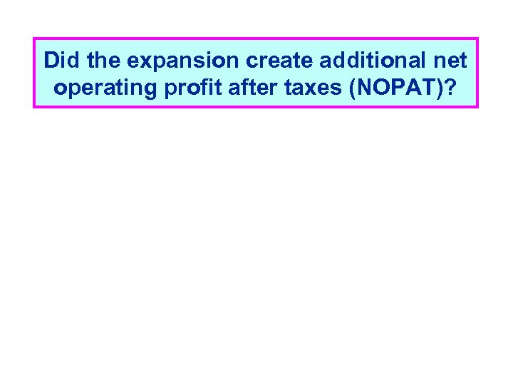 Did the expansion create additional net operating profit after taxes (NOPAT)? 