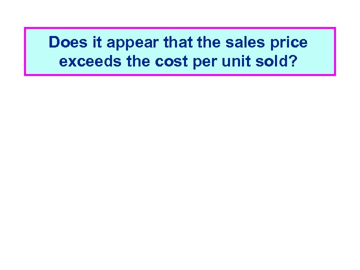 Does it appear that the sales price exceeds the cost per unit sold? 