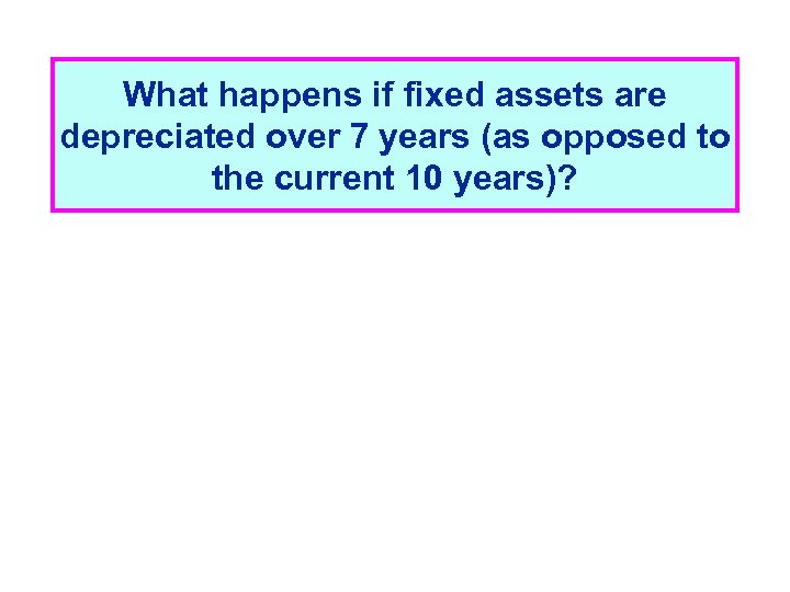 What happens if fixed assets are depreciated over 7 years (as opposed to the