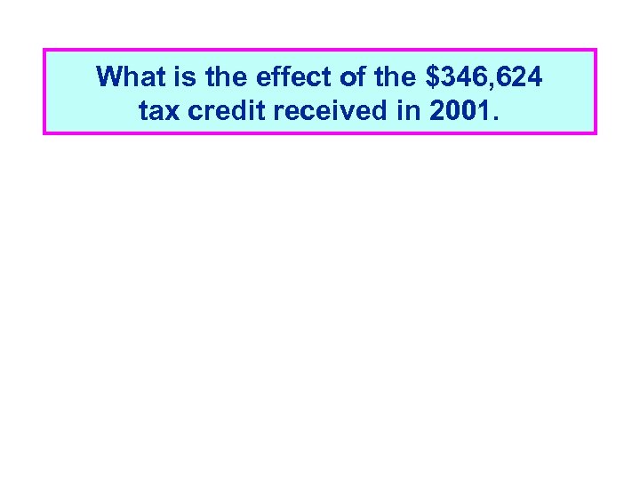 What is the effect of the $346, 624 tax credit received in 2001. 