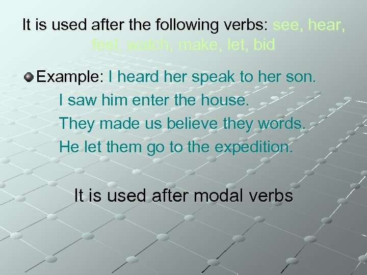It is used after the following verbs: see, hear, feel, watch, make, let, bid