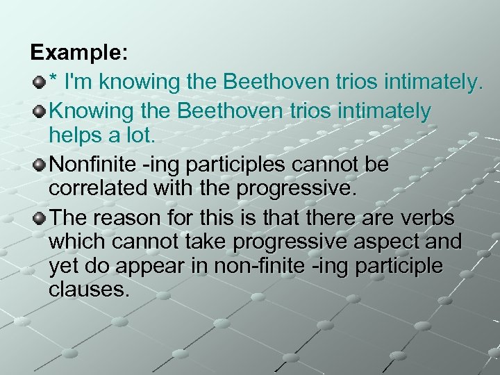 Example: * I'm knowing the Beethoven trios intimately. Knowing the Beethoven trios intimately helps