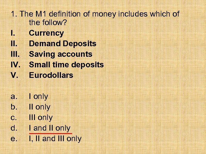 1. The M 1 definition of money includes which of the follow? I. Currency