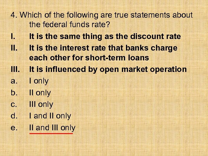 4. Which of the following are true statements about the federal funds rate? I.