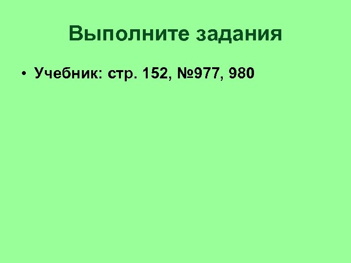 Выполните задания • Учебник: стр. 152, № 977, 980 