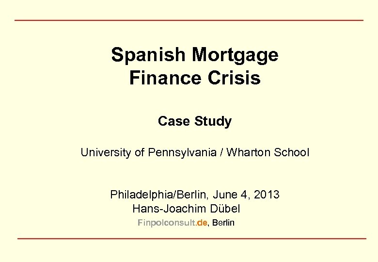 Spanish Mortgage Finance Crisis Case Study University of Pennsylvania / Wharton School Philadelphia/Berlin, June