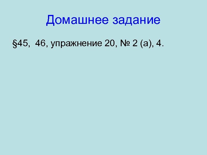 Домашнее задание § 45, 46, упражнение 20, № 2 (а), 4. 