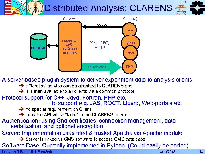 Distributed Analysis: CLARENS Server Client(s) request C++ OODBMS linked to CMS software libraries XML-RPC;