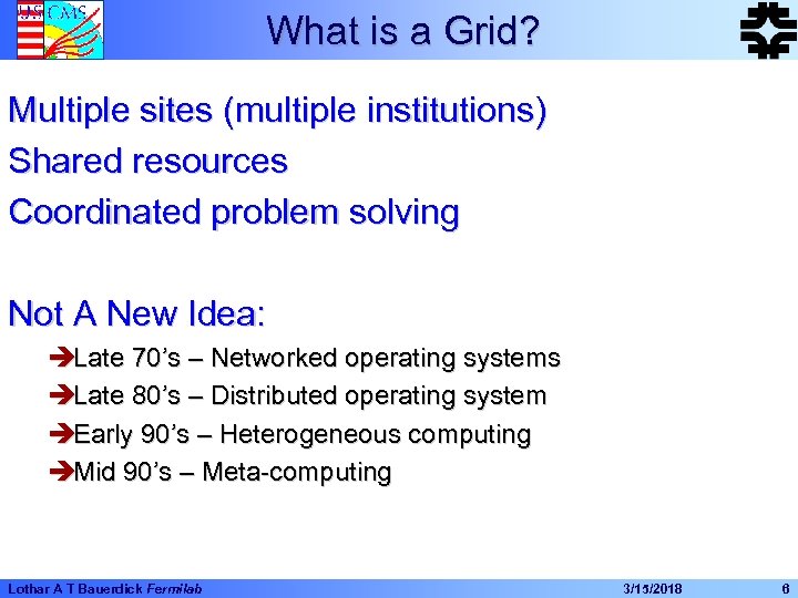 What is a Grid? Multiple sites (multiple institutions) Shared resources Coordinated problem solving Not
