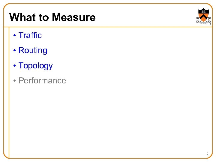 What to Measure • Traffic • Routing • Topology • Performance 3 