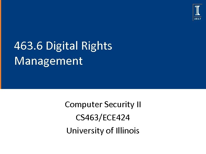 463. 6 Digital Rights Management Computer Security II CS 463/ECE 424 University of Illinois