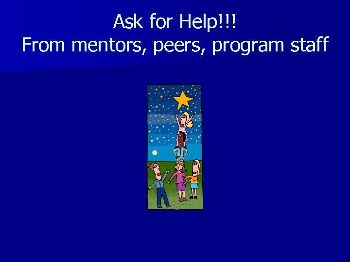 Ask for Help!!! From mentors, peers, program staff 