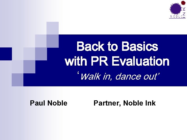 Back to Basics with PR Evaluation ‘walk in, dance out’ Paul Noble Partner, Noble