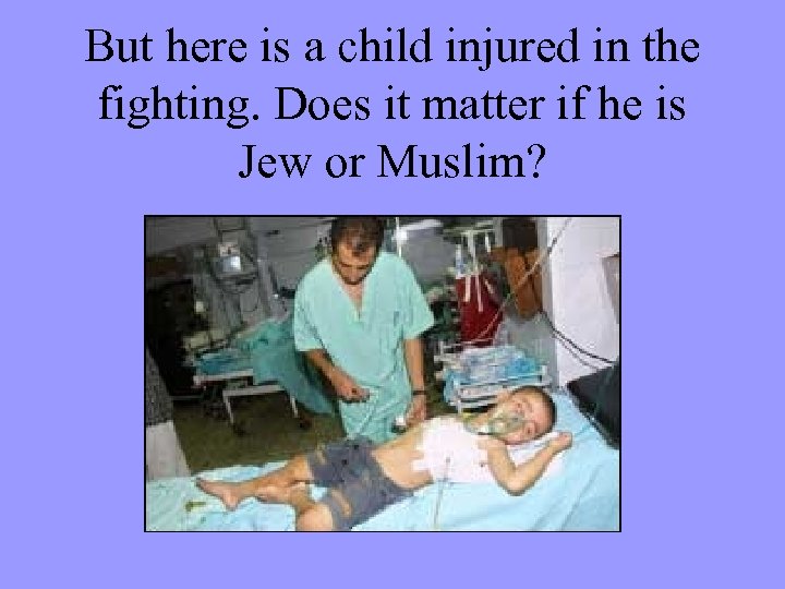 But here is a child injured in the fighting. Does it matter if he