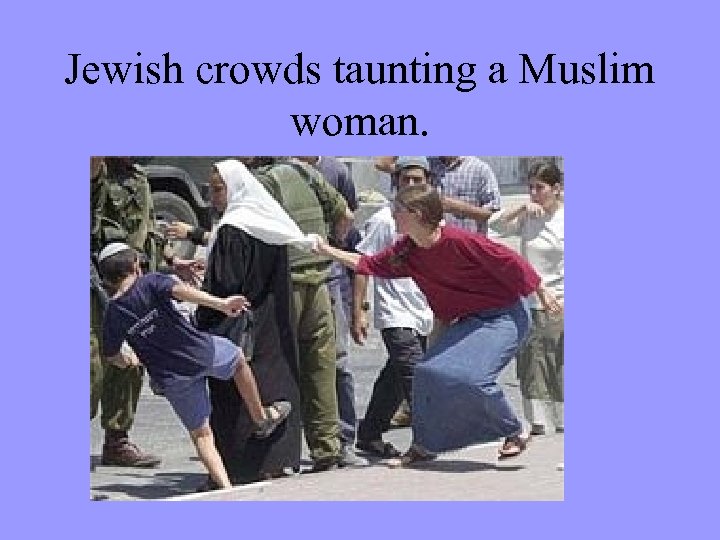 Jewish crowds taunting a Muslim woman. 