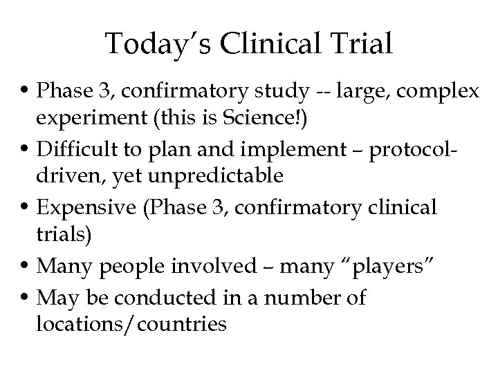 Today’s Clinical Trial • Phase 3, confirmatory study -- large, complex experiment (this is