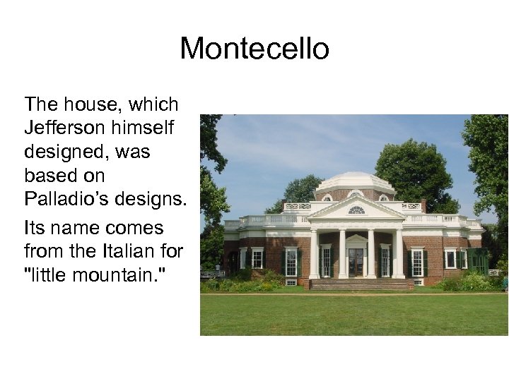 Montecello The house, which Jefferson himself designed, was based on Palladio’s designs. Its name