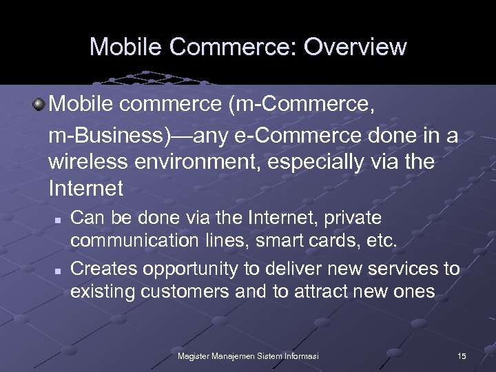 Mobile Commerce: Overview Mobile commerce (m-Commerce, m-Business)—any e-Commerce done in a wireless environment, especially