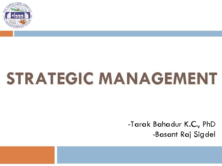 STRATEGIC MANAGEMENT -Tarak Bahadur K. C. , Ph. D -Basant Raj Sigdel 