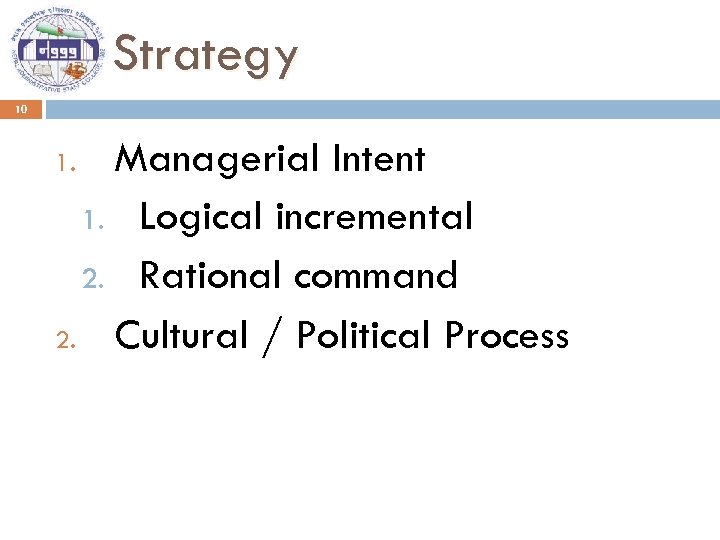 Strategy 10 Managerial Intent 1. Logical incremental 2. Rational command 2. Cultural / Political