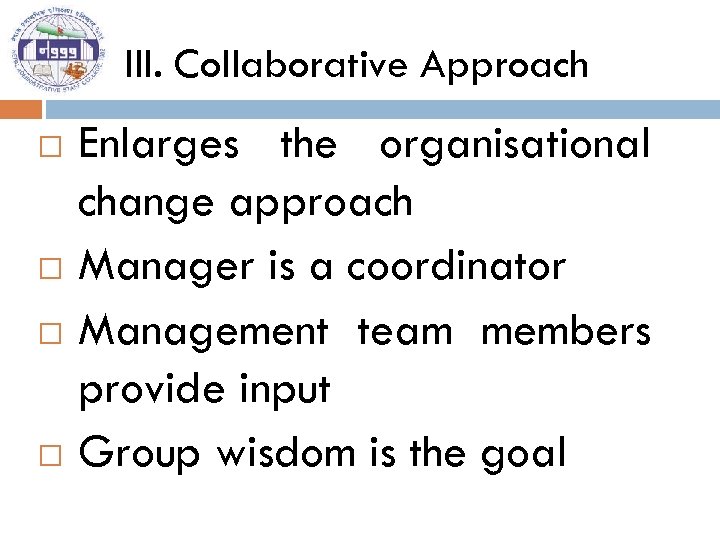 III. Collaborative Approach Enlarges the organisational change approach Manager is a coordinator Management team
