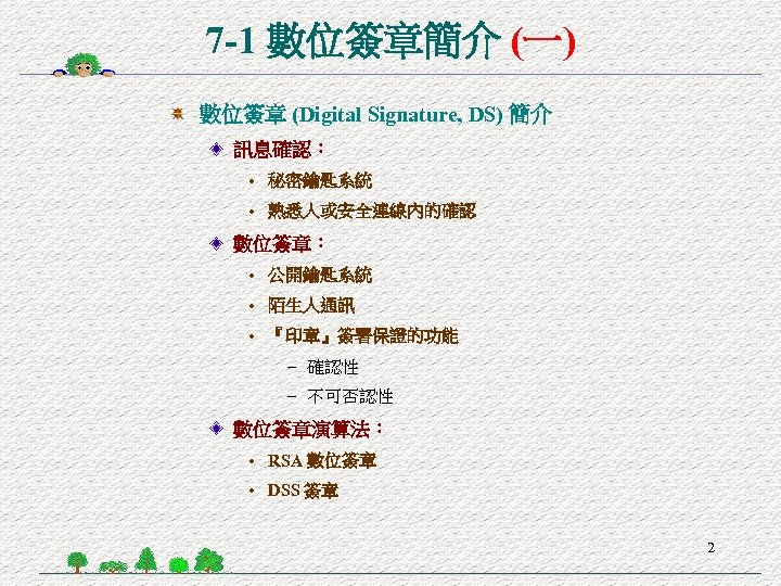 7 -1 數位簽章簡介 (一) 數位簽章 (Digital Signature, DS) 簡介 訊息確認： • 秘密鑰匙系統 • 熟悉人或安全連線內的確認