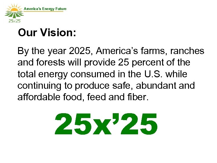 America’s Energy Future Our Vision: By the year 2025, America’s farms, ranches and forests