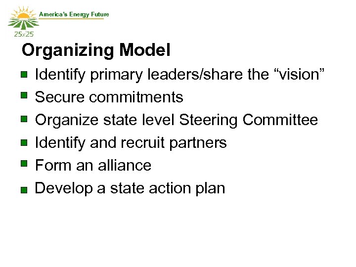 America’s Energy Future Organizing Model Identify primary leaders/share the “vision” Secure commitments Organize state