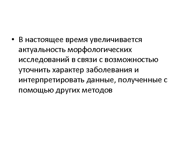  • В настоящее время увеличивается актуальность морфологических исследований в связи с возможностью уточнить