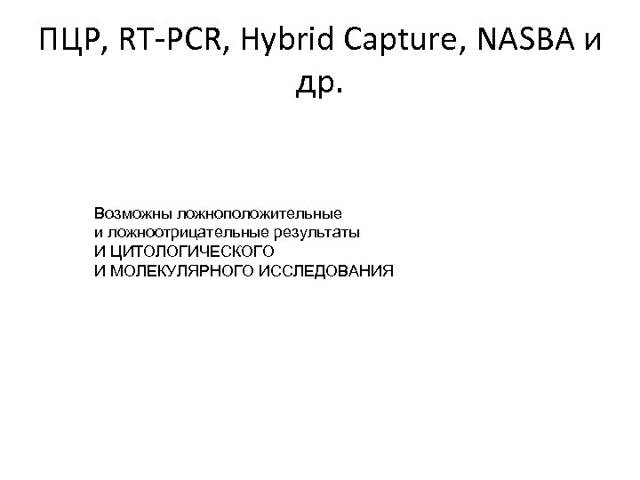 ПЦР, RT-PCR, Hybrid Capture, NASBA и др. Возможны ложноположительные и ложноотрицательные результаты И ЦИТОЛОГИЧЕСКОГО