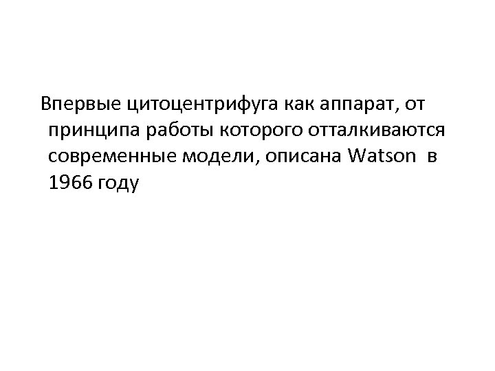 Впервые цитоцентрифуга как аппарат, от принципа работы которого отталкиваются современные модели, описана Watson в